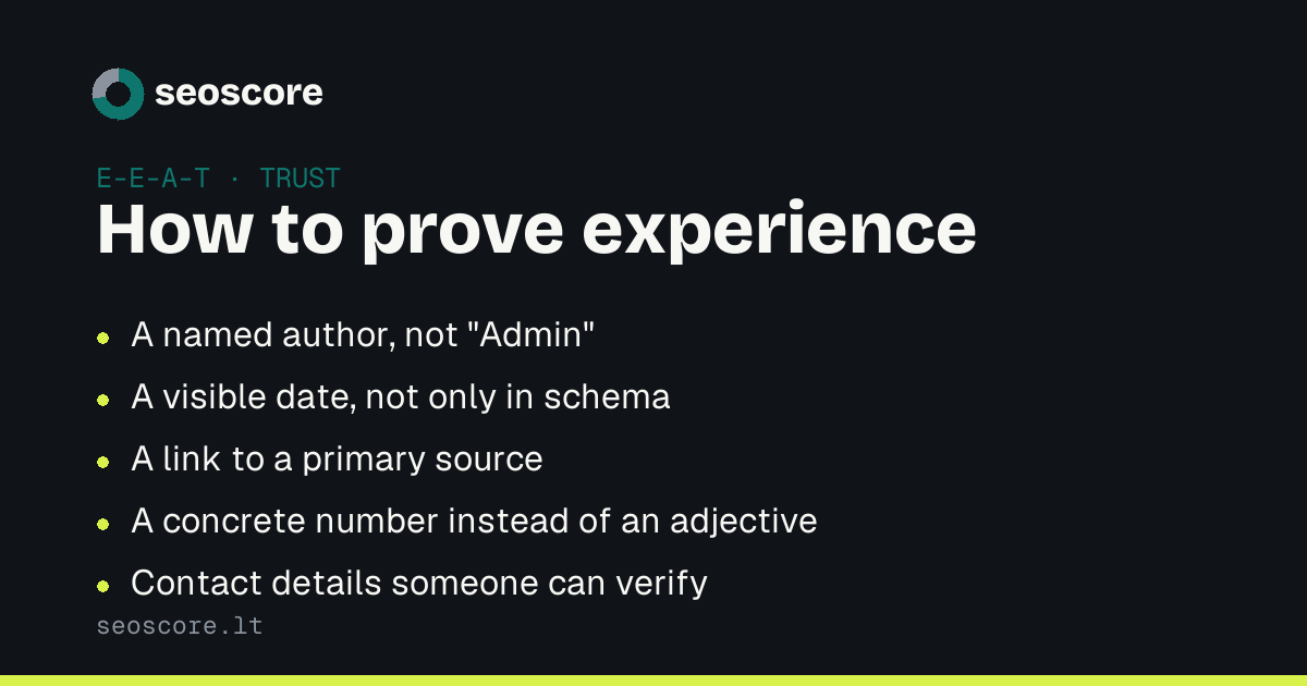 How to prove experience — A named author, not "Admin"; A visible date, not only in schema; A link to a primary source; A concrete number instead of an adjective; Contact details someone can verify.
